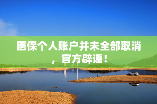 医保个人账户并未全部取消，官方辟谣！