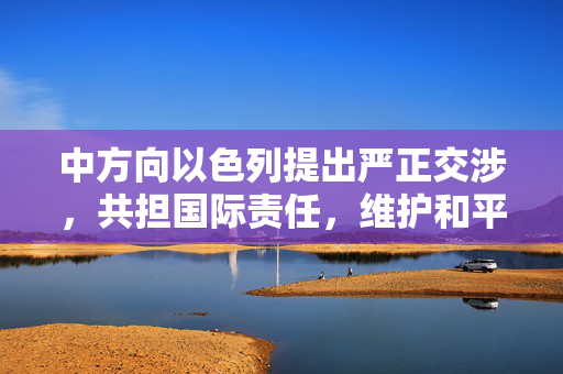 中方向以色列提出严正交涉，共担国际责任，维护和平稳定大局