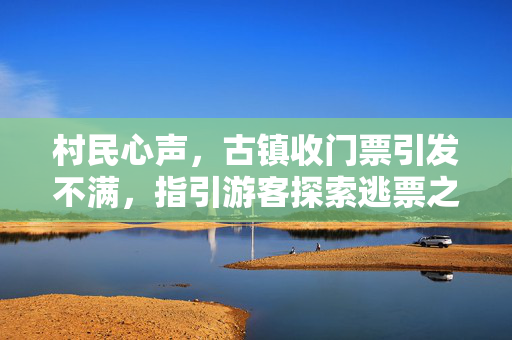 村民心声，古镇收门票引发不满，指引游客探索逃票之道