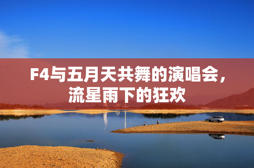 F4与五月天共舞的演唱会，流星雨下的狂欢