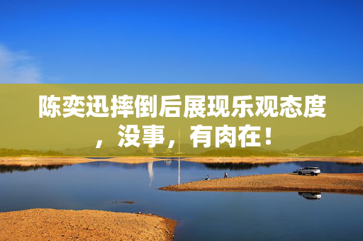 陈奕迅摔倒后展现乐观态度，没事，有肉在！