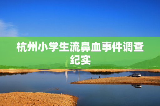 杭州小学生流鼻血事件调查纪实
