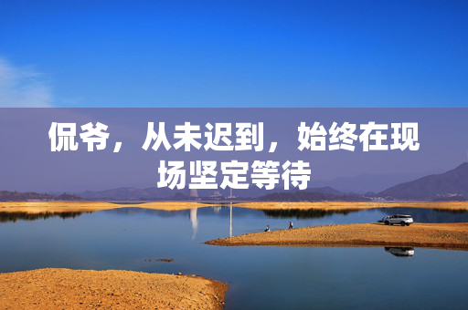 侃爷，从未迟到，始终在现场坚定等待