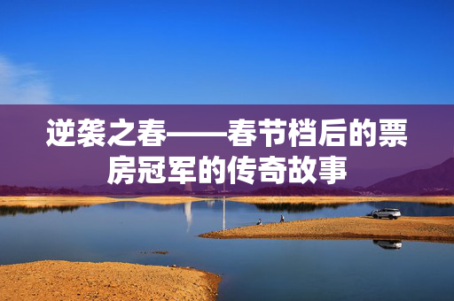 逆袭之春——春节档后的票房冠军的传奇故事