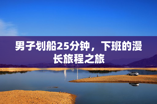男子划船25分钟，下班的漫长旅程之旅