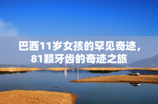 巴西11岁女孩的罕见奇迹，81颗牙齿的奇迹之旅