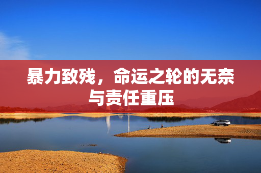 暴力致残，命运之轮的无奈与责任重压