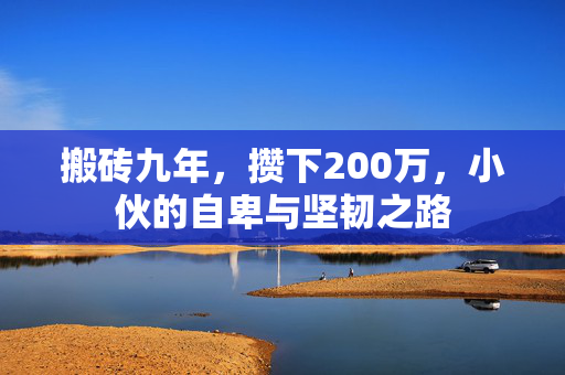 搬砖九年，攒下200万，小伙的自卑与坚韧之路