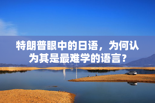 特朗普眼中的日语，为何认为其是最难学的语言？