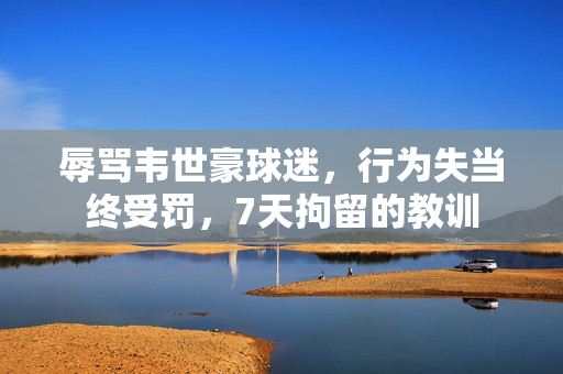 辱骂韦世豪球迷，行为失当终受罚，7天拘留的教训