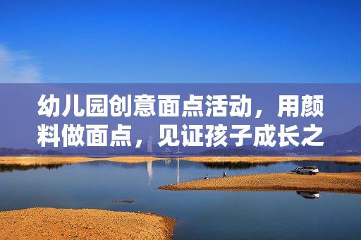 幼儿园创意面点活动，用颜料做面点，见证孩子成长之旅