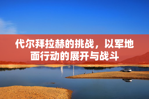 代尔拜拉赫的挑战，以军地面行动的展开与战斗