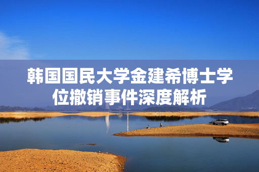韩国国民大学金建希博士学位撤销事件深度解析