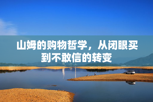 山姆的购物哲学，从闭眼买到不敢信的转变