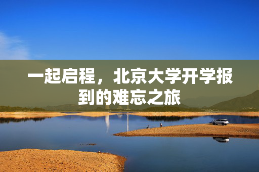 一起启程，北京大学开学报到的难忘之旅