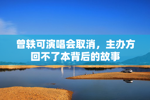 曾轶可演唱会取消，主办方回不了本背后的故事