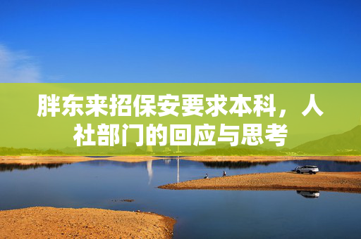 胖东来招保安要求本科，人社部门的回应与思考