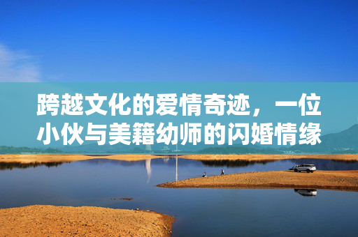 跨越文化的爱情奇迹，一位小伙与美籍幼师的闪婚情缘