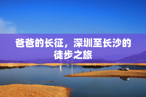 爸爸的长征，深圳至长沙的徒步之旅
