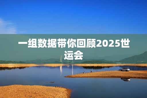 一组数据带你回顾2025世运会