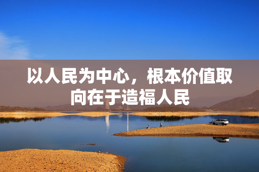 以人民为中心，根本价值取向在于造福人民