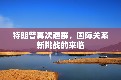 特朗普再次退群，国际关系新挑战的来临