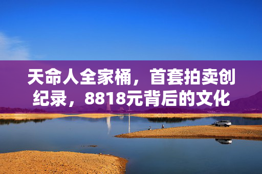 天命人全家桶，首套拍卖创纪录，8818元背后的文化与收藏热潮