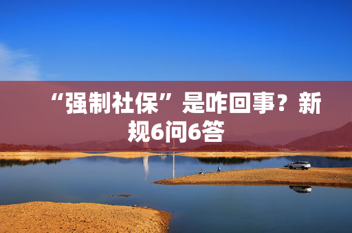 “强制社保”是咋回事？新规6问6答