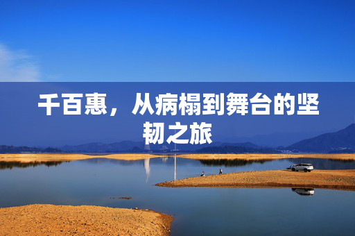 千百惠，从病榻到舞台的坚韧之旅