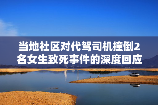 当地社区对代驾司机撞倒2名女生致死事件的深度回应