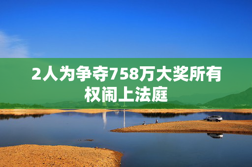 2人为争夺758万大奖所有权闹上法庭