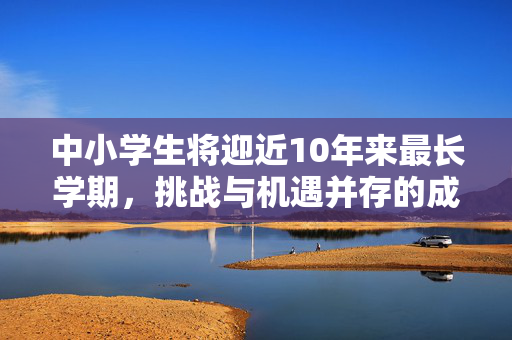 中小学生将迎近10年来最长学期，挑战与机遇并存的成长之旅