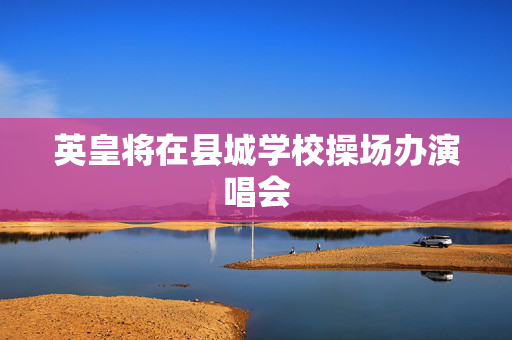 英皇将在县城学校操场办演唱会