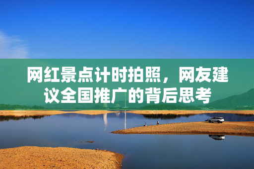 网红景点计时拍照，网友建议全国推广的背后思考