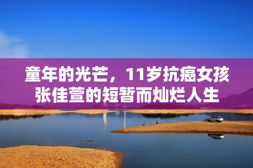 童年的光芒，11岁抗癌女孩张佳萱的短暂而灿烂人生