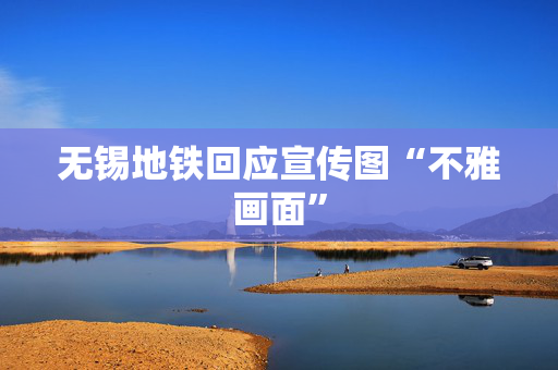 无锡地铁回应宣传图“不雅画面”