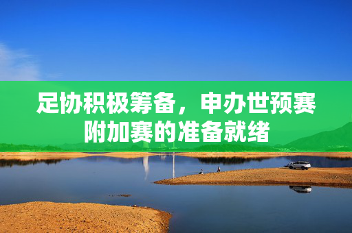 足协积极筹备，申办世预赛附加赛的准备就绪