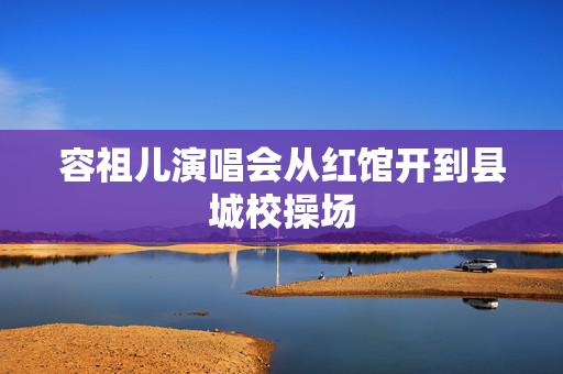 容祖儿演唱会从红馆开到县城校操场