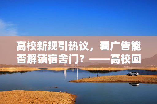高校新规引热议，看广告能否解锁宿舍门？——高校回应的深度剖析