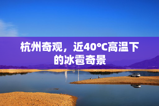 杭州奇观，近40℃高温下的冰雹奇景