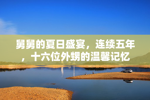 舅舅的夏日盛宴，连续五年，十六位外甥的温馨记忆