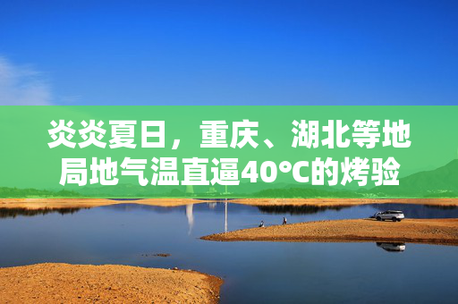 炎炎夏日，重庆、湖北等地局地气温直逼40℃的烤验与应对