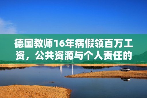 德国教师16年病假领百万工资，公共资源与个人责任的失衡