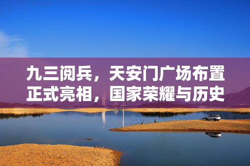 九三阅兵，天安门广场布置正式亮相，国家荣耀与历史记忆的交汇
