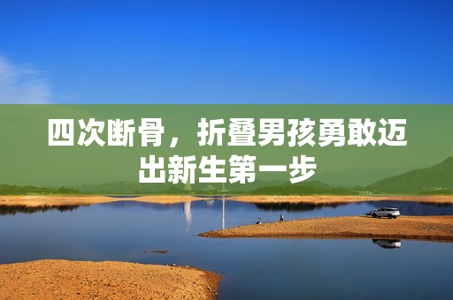四次断骨，折叠男孩勇敢迈出新生第一步