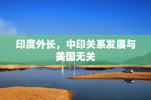 印度外长，中印关系发展与美国无关