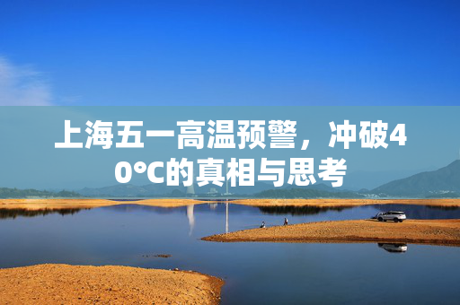 上海五一高温预警，冲破40℃的真相与思考