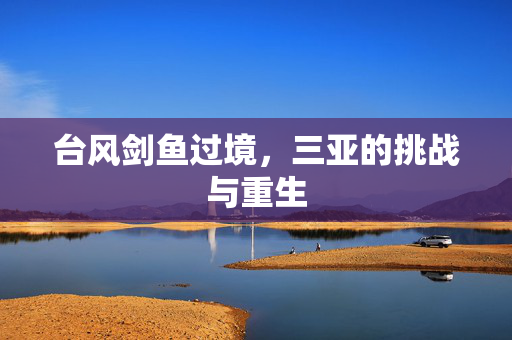 台风剑鱼过境，三亚的挑战与重生