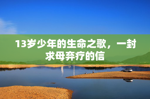 13岁少年的生命之歌，一封求母弃疗的信