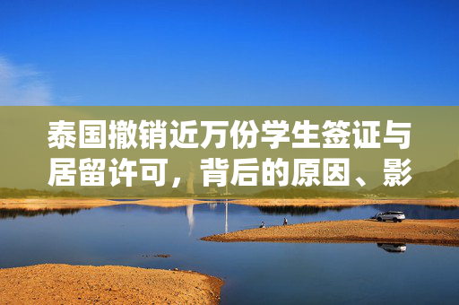 泰国撤销近万份学生签证与居留许可，背后的原因、影响及未来展望